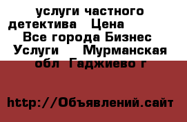  услуги частного детектива › Цена ­ 10 000 - Все города Бизнес » Услуги   . Мурманская обл.,Гаджиево г.